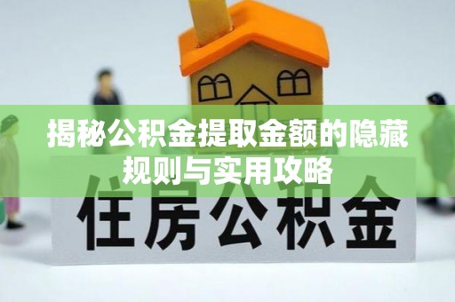东西湖揭秘公积金提取金额的隐藏规则与实用攻略