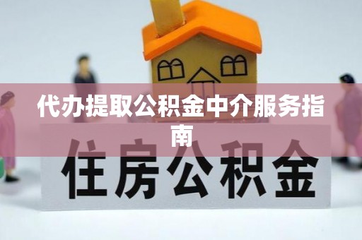 东西湖代办提取公积金中介服务指南