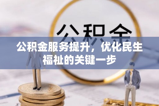 东西湖公积金服务提升，优化民生福祉的关键一步