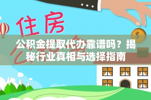 东西湖公积金提取代办靠谱吗？揭秘行业真相与选择指南