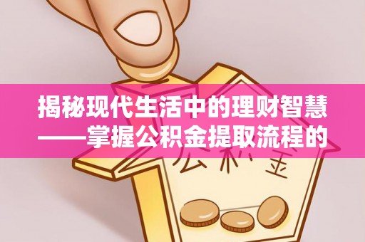 东西湖揭秘现代生活中的理财智慧——掌握公积金提取流程的必备指南