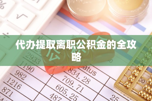 东西湖代办提取离职公积金的全攻略