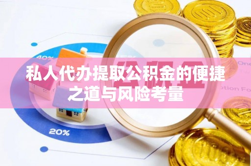 东西湖私人代办提取公积金的便捷之道与风险考量