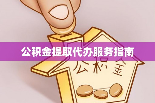 东西湖公积金提取代办服务指南