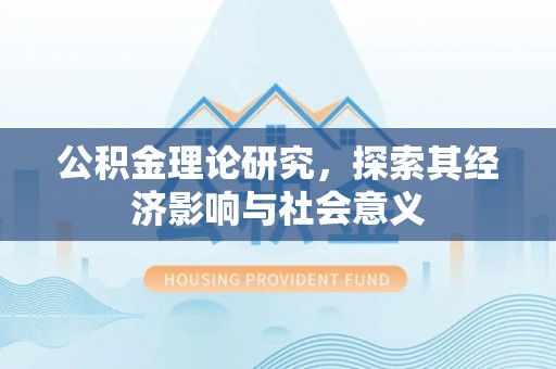东西湖公积金理论研究，探索其经济影响与社会意义