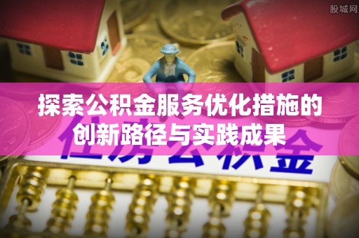 东西湖探索公积金服务优化措施的创新路径与实践成果