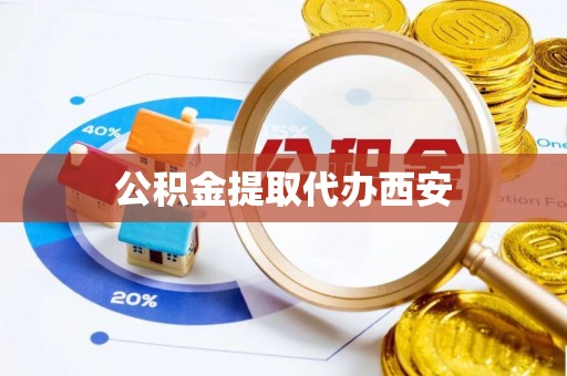 东西湖公积金提取代办西安