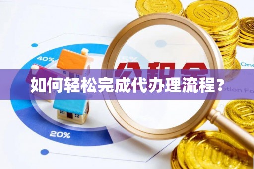 东西湖如何轻松完成代办理流程？