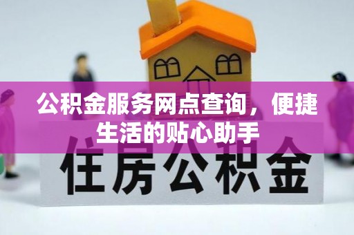 东西湖公积金服务网点查询，便捷生活的贴心助手