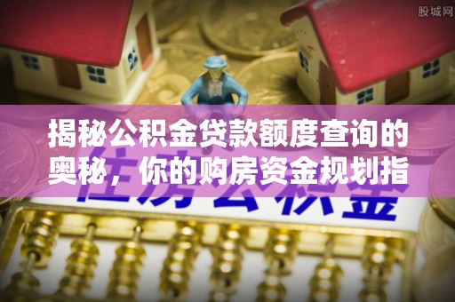 东西湖揭秘公积金贷款额度查询的奥秘，你的购房资金规划指南