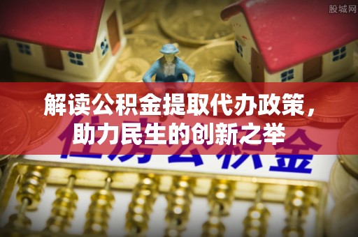 东西湖解读公积金提取代办政策，助力民生的创新之举