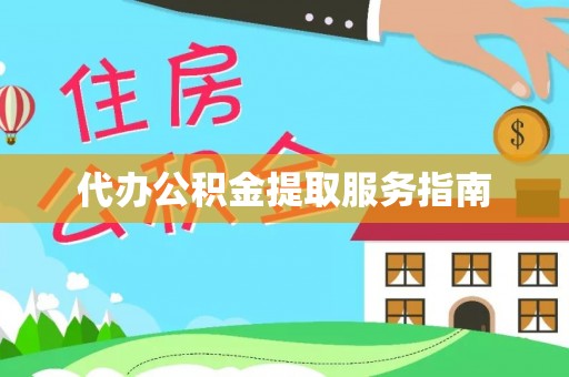 东西湖代办公积金提取服务指南