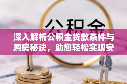 东西湖深入解析公积金贷款条件与购房秘诀，助您轻松实现安居梦