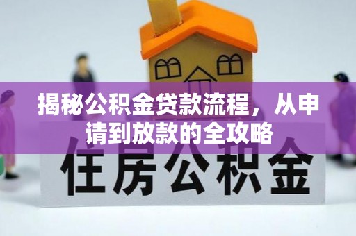 东西湖揭秘公积金贷款流程，从申请到放款的全攻略