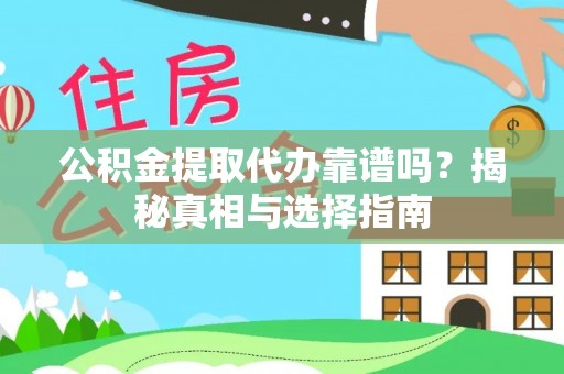 东西湖公积金提取代办靠谱吗？揭秘真相与选择指南
