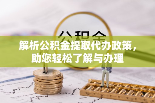 东西湖解析公积金提取代办政策，助您轻松了解与办理