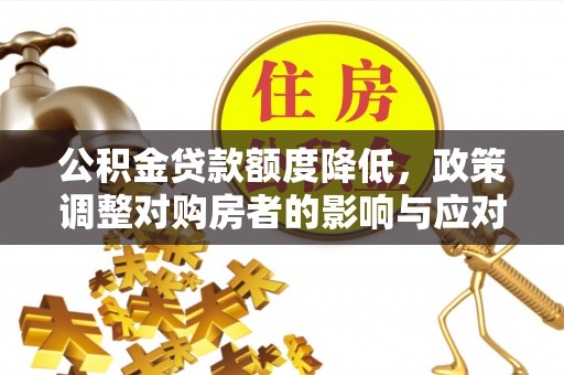 东西湖公积金贷款额度降低，政策调整对购房者的影响与应对策略