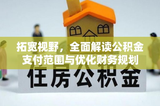 东西湖拓宽视野，全面解读公积金支付范围与优化财务规划