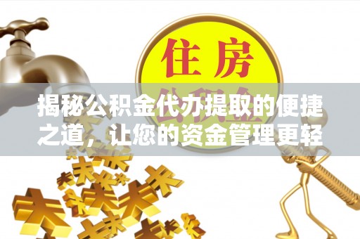 东西湖揭秘公积金代办提取的便捷之道，让您的资金管理更轻松
