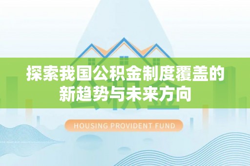 东西湖探索我国公积金制度覆盖的新趋势与未来方向