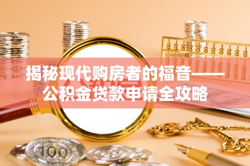 东西湖揭秘现代购房者的福音——公积金贷款申请全攻略