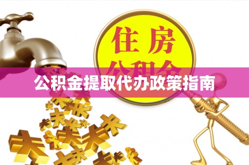 东西湖公积金提取代办政策指南