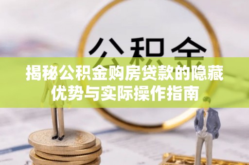 东西湖揭秘公积金购房贷款的隐藏优势与实际操作指南