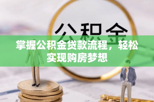 东西湖掌握公积金贷款流程，轻松实现购房梦想