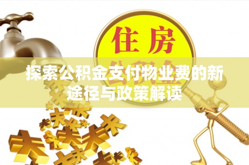 东西湖探索公积金支付物业费的新途径与政策解读