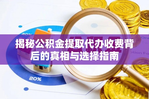 东西湖揭秘公积金提取代办收费背后的真相与选择指南