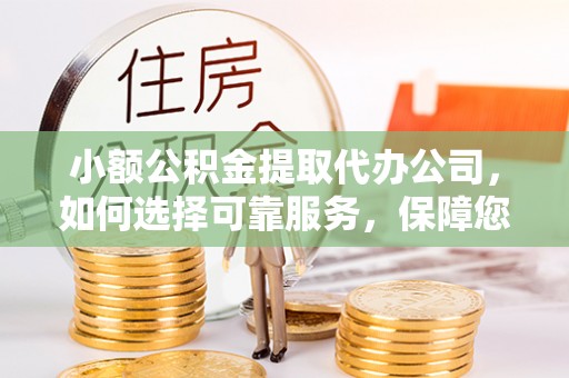 东西湖小额公积金提取代办公司，如何选择可靠服务，保障您的资金安全