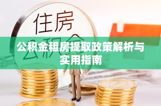 东西湖公积金租房提取政策解析与实用指南