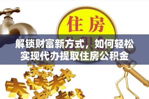 东西湖解锁财富新方式，如何轻松实现代办提取住房公积金