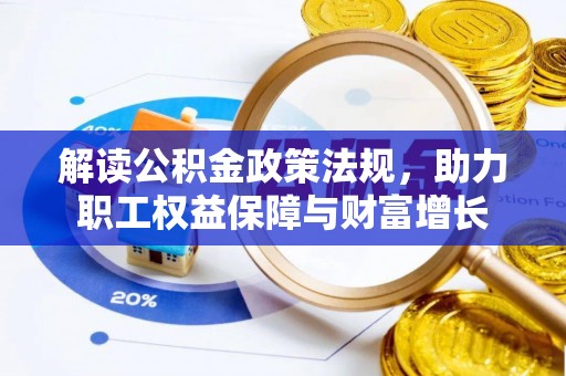 东西湖解读公积金政策法规，助力职工权益保障与财富增长