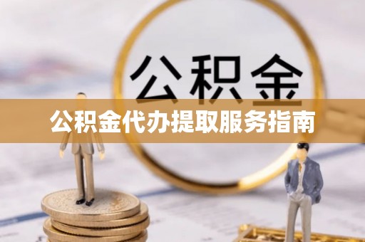 东西湖公积金代办提取服务指南