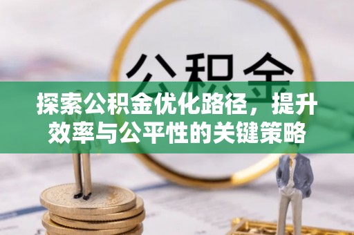 东西湖探索公积金优化路径，提升效率与公平性的关键策略