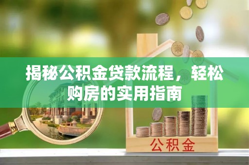 东西湖揭秘公积金贷款流程，轻松购房的实用指南