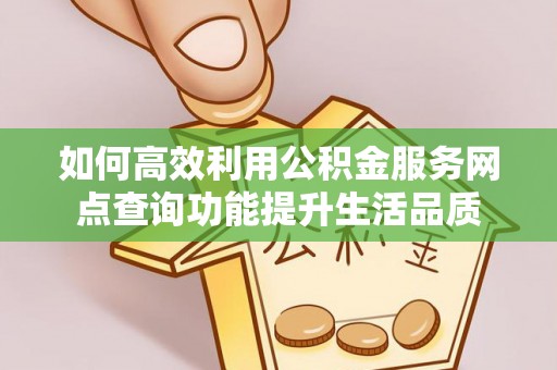 东西湖如何高效利用公积金服务网点查询功能提升生活品质