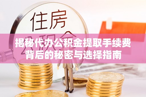 东西湖揭秘代办公积金提取手续费背后的秘密与选择指南