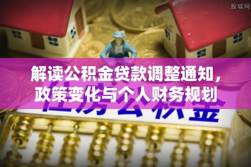 东西湖解读公积金贷款调整通知，政策变化与个人财务规划