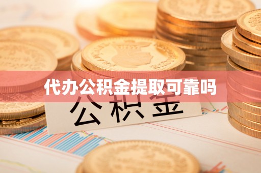 东西湖代办公积金提取可靠吗