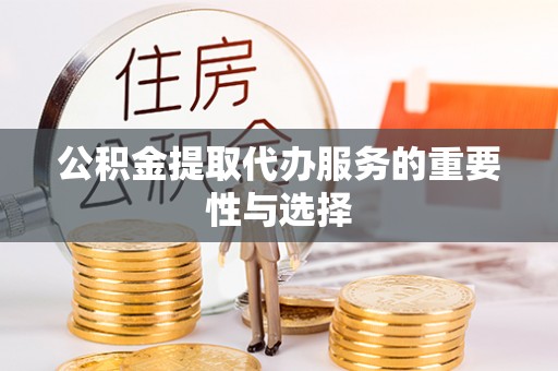 东西湖公积金提取代办服务的重要性与选择