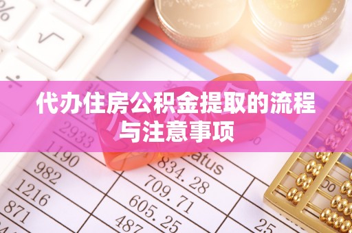 东西湖代办住房公积金提取的流程与注意事项