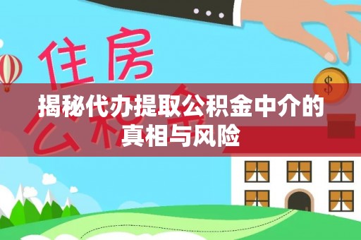 东西湖揭秘代办提取公积金中介的真相与风险