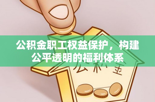 东西湖公积金职工权益保护，构建公平透明的福利体系
