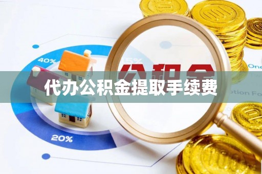 东西湖代办公积金提取手续费