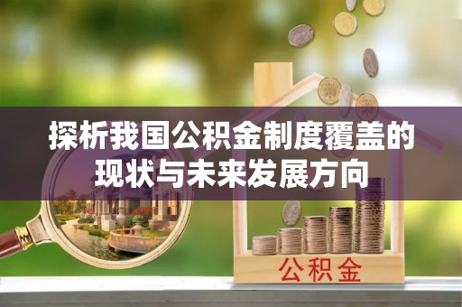 东西湖探析我国公积金制度覆盖的现状与未来发展方向