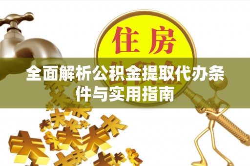 东西湖全面解析公积金提取代办条件与实用指南