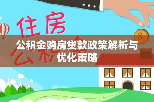 东西湖公积金购房贷款政策解析与优化策略