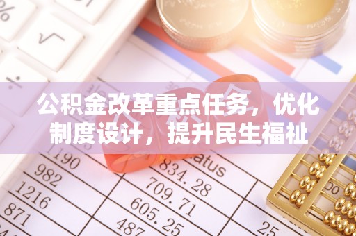 东西湖公积金改革重点任务，优化制度设计，提升民生福祉